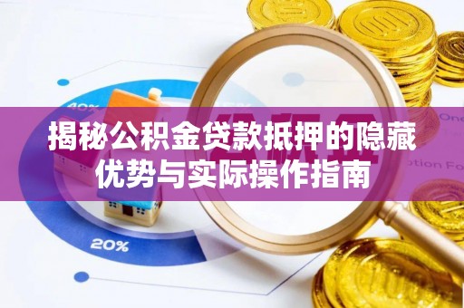 新郑揭秘公积金贷款抵押的隐藏优势与实际操作指南