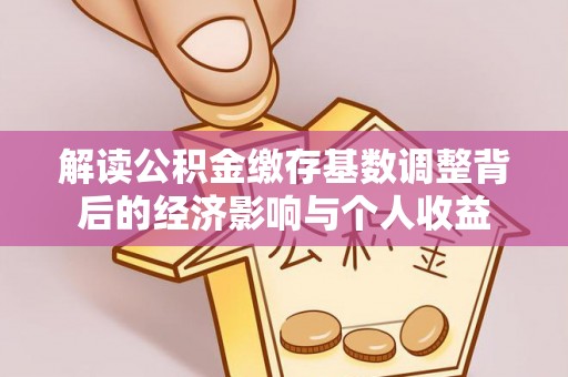 新郑解读公积金缴存基数调整背后的经济影响与个人收益