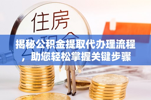 新郑揭秘公积金提取代办理流程，助您轻松掌握关键步骤