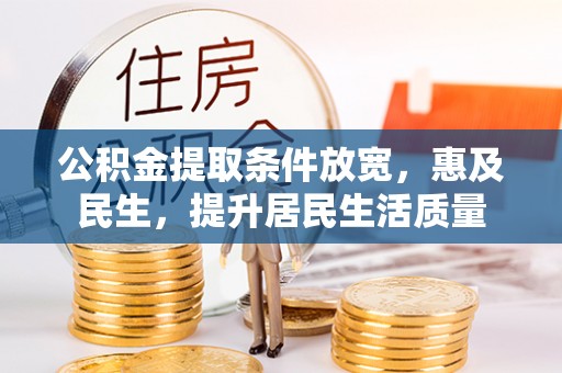 新郑公积金提取条件放宽，惠及民生，提升居民生活质量