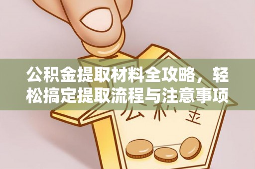 新郑公积金提取材料全攻略，轻松搞定提取流程与注意事项