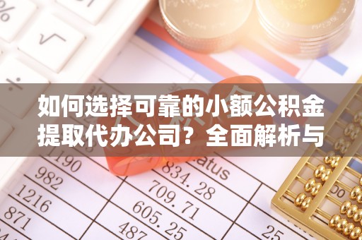 新郑如何选择可靠的小额公积金提取代办公司？全面解析与实用指南