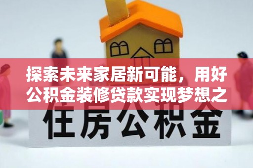 新郑探索未来家居新可能，用好公积金装修贷款实现梦想之家