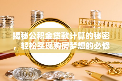 新郑揭秘公积金贷款计算的秘密，轻松实现购房梦想的必修课