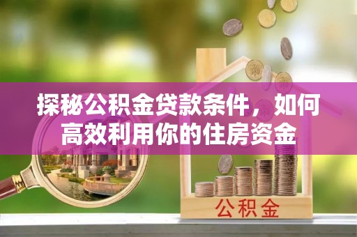 新郑探秘公积金贷款条件，如何高效利用你的住房资金