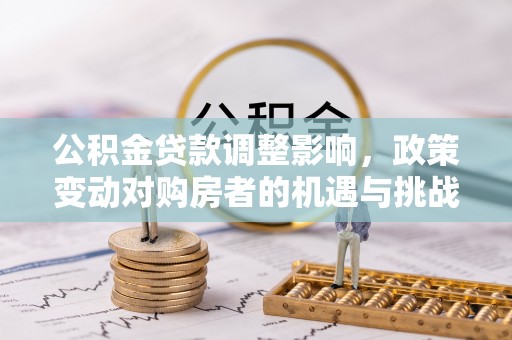 新郑公积金贷款调整影响，政策变动对购房者的机遇与挑战