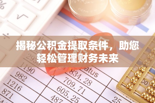 新郑揭秘公积金提取条件，助您轻松管理财务未来