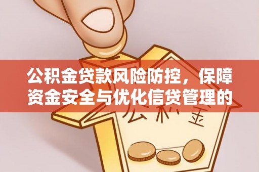 新郑公积金贷款风险防控，保障资金安全与优化信贷管理的关键策略