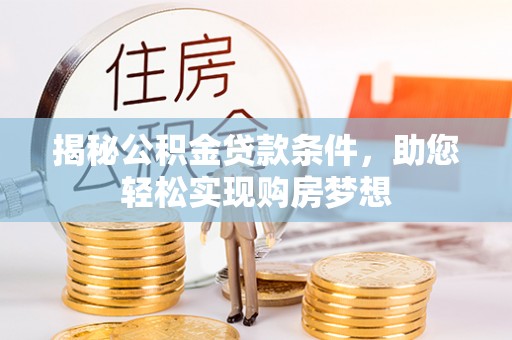 新郑揭秘公积金贷款条件，助您轻松实现购房梦想