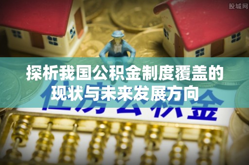 新郑探析我国公积金制度覆盖的现状与未来发展方向