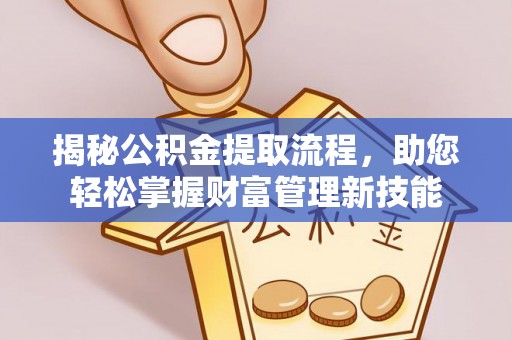 新郑揭秘公积金提取流程，助您轻松掌握财富管理新技能