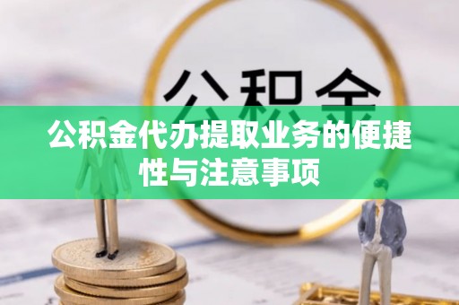新郑公积金代办提取业务的便捷性与注意事项