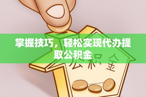 新郑掌握技巧，轻松实现代办提取公积金