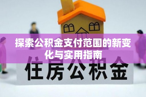新郑探索公积金支付范围的新变化与实用指南