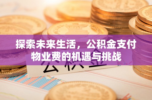 新郑探索未来生活，公积金支付物业费的机遇与挑战