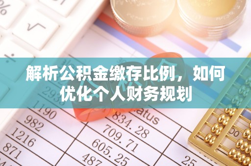 新郑解析公积金缴存比例，如何优化个人财务规划