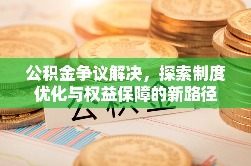 新郑公积金争议解决，探索制度优化与权益保障的新路径