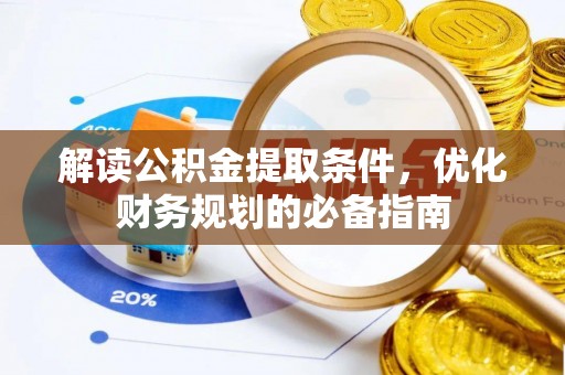 新郑解读公积金提取条件，优化财务规划的必备指南