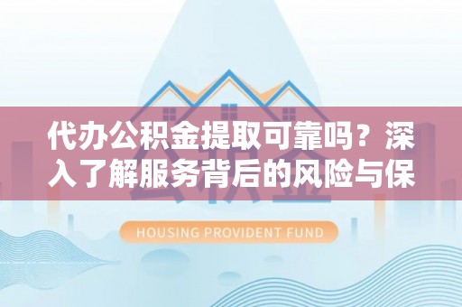 新郑代办公积金提取可靠吗？深入了解服务背后的风险与保障