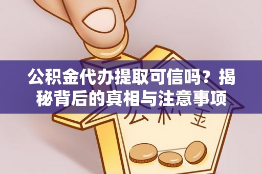 新郑公积金代办提取可信吗？揭秘背后的真相与注意事项