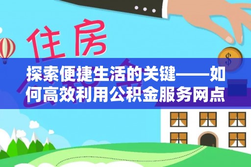 新郑探索便捷生活的关键——如何高效利用公积金服务网点查询功能