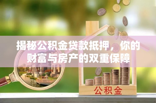 新郑揭秘公积金贷款抵押，你的财富与房产的双重保障