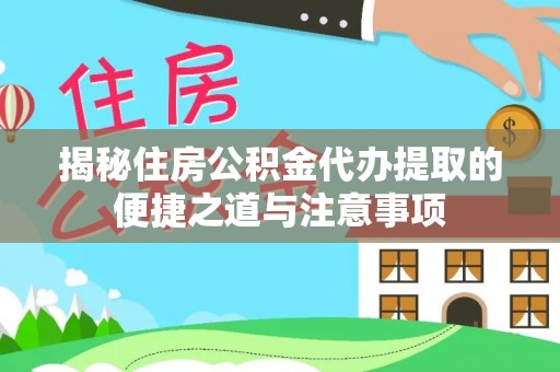 新郑揭秘住房公积金代办提取的便捷之道与注意事项