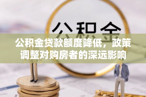 新郑公积金贷款额度降低，政策调整对购房者的深远影响