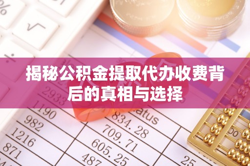 新郑揭秘公积金提取代办收费背后的真相与选择