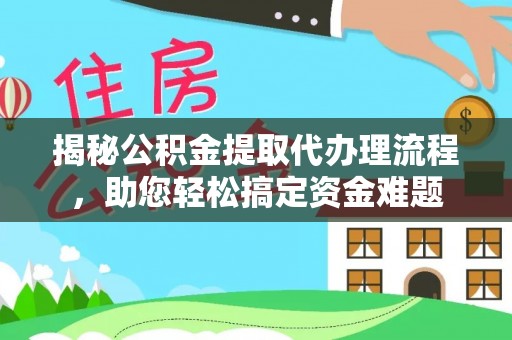 新郑揭秘公积金提取代办理流程，助您轻松搞定资金难题