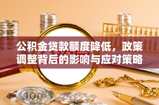 新郑公积金贷款额度降低，政策调整背后的影响与应对策略