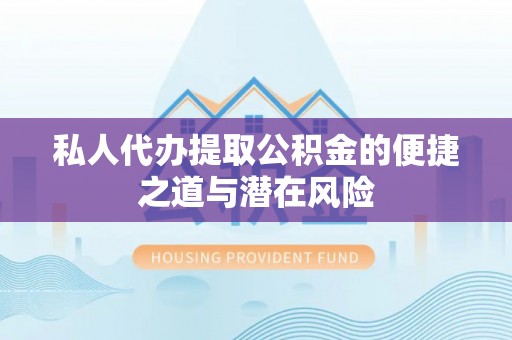 新郑私人代办提取公积金的便捷之道与潜在风险