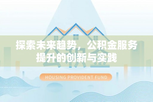 新郑探索未来趋势，公积金服务提升的创新与实践