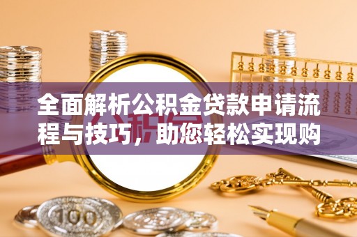 新郑全面解析公积金贷款申请流程与技巧，助您轻松实现购房梦想