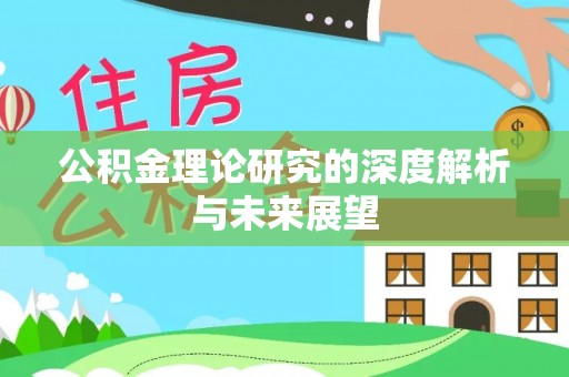 新郑公积金理论研究的深度解析与未来展望