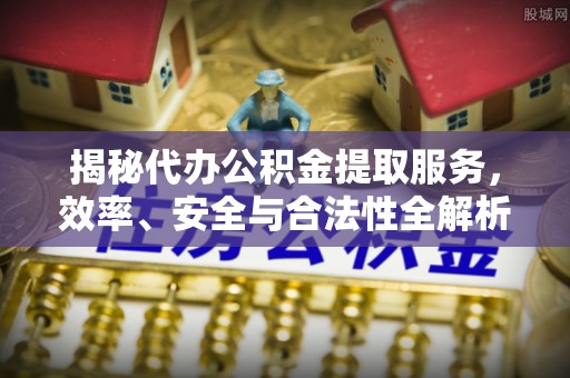 新郑揭秘代办公积金提取服务，效率、安全与合法性全解析
