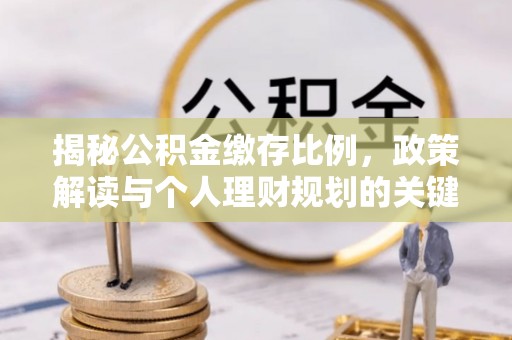 新郑揭秘公积金缴存比例，政策解读与个人理财规划的关键