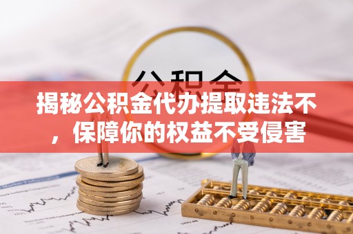 新郑揭秘公积金代办提取违法不，保障你的权益不受侵害