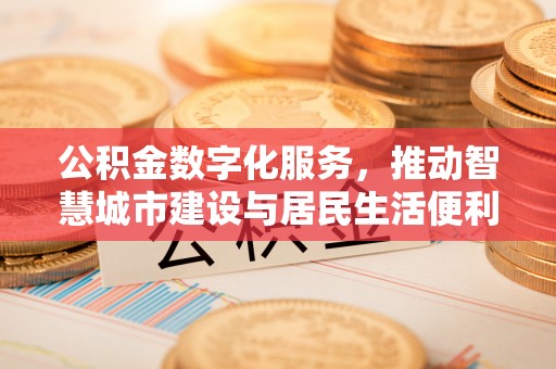 新郑公积金数字化服务，推动智慧城市建设与居民生活便利化