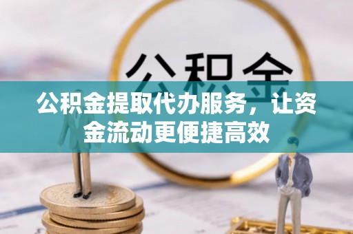 新郑公积金提取代办服务，让资金流动更便捷高效