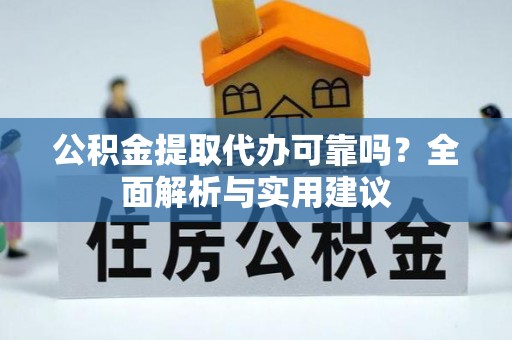 新郑公积金提取代办可靠吗？全面解析与实用建议