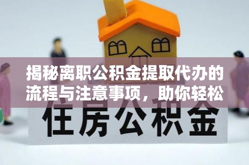 新郑揭秘离职公积金提取代办的流程与注意事项，助你轻松拿回属于你的钱！