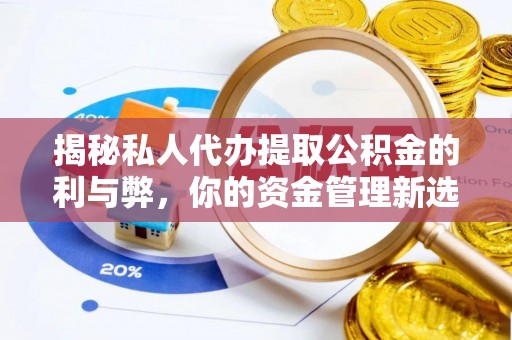 新郑揭秘私人代办提取公积金的利与弊，你的资金管理新选择