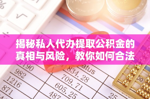 新郑揭秘私人代办提取公积金的真相与风险，教你如何合法高效操作