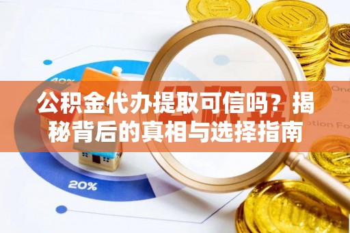 新郑公积金代办提取可信吗？揭秘背后的真相与选择指南