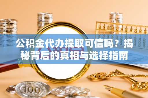 新郑公积金代办提取可信吗？揭秘背后的真相与选择指南