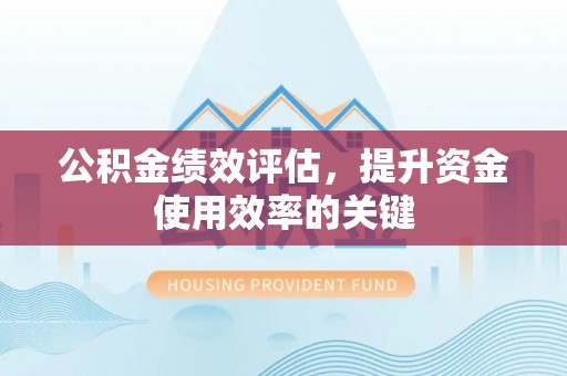 新郑公积金绩效评估，提升资金使用效率的关键