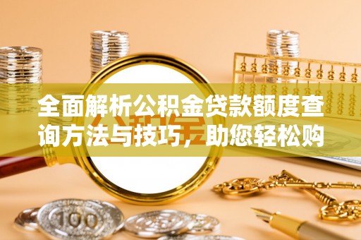 新郑全面解析公积金贷款额度查询方法与技巧，助您轻松购房