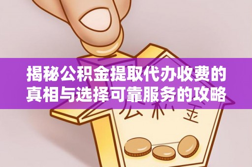 新郑揭秘公积金提取代办收费的真相与选择可靠服务的攻略