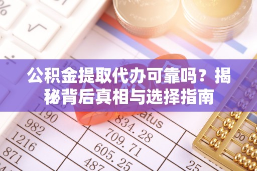 新郑公积金提取代办可靠吗？揭秘背后真相与选择指南